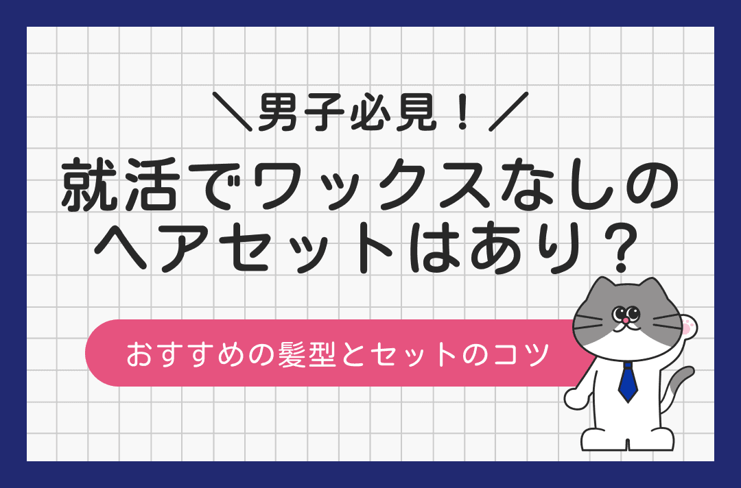 就活中の男性の髪型でワックスなしはあり？好印象を与えるヘアセットのコツ